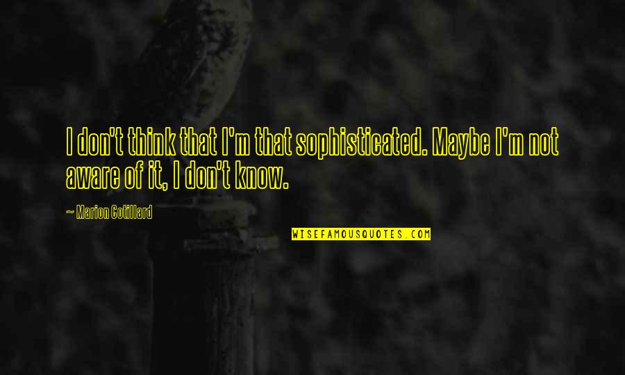 Choochster's Quotes By Marion Cotillard: I don't think that I'm that sophisticated. Maybe