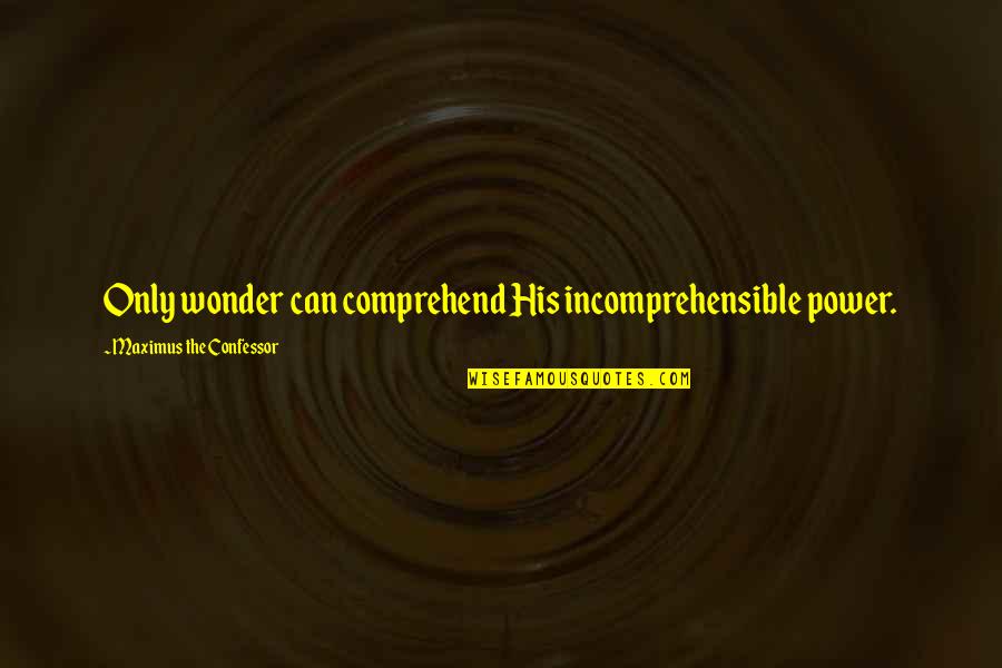 Choong Hyun Quotes By Maximus The Confessor: Only wonder can comprehend His incomprehensible power. Choong Hyun Quotes By Maximus The Confessor: Only wonder can comprehend His incomprehensible power.
