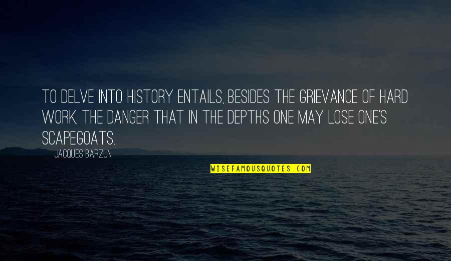 Choose A Good Man Quotes By Jacques Barzun: To delve into history entails, besides the grievance Choose A Good Man Quotes By Jacques Barzun: To delve into history entails, besides the grievance