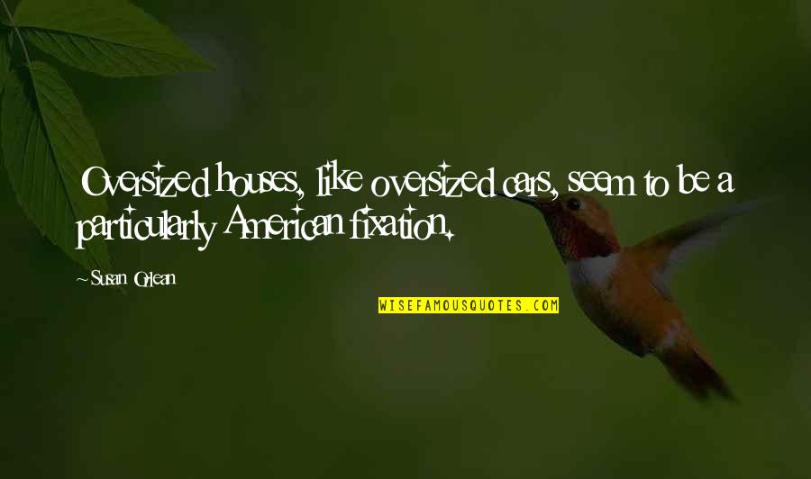Choose A Good Man Quotes By Susan Orlean: Oversized houses, like oversized cars, seem to be