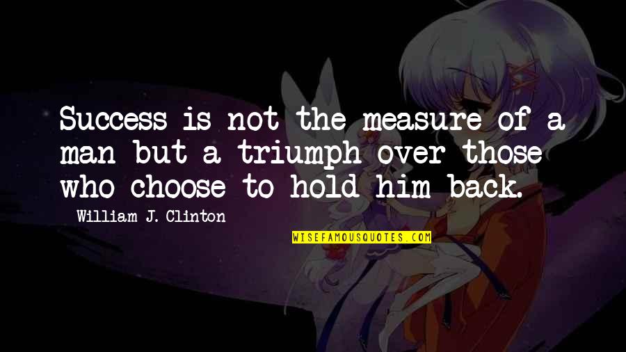 Choose A Man Who Quotes By William J. Clinton: Success is not the measure of a man