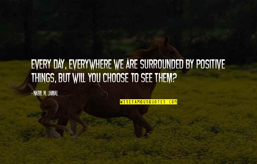 Choose Day Quotes By Nabil N. Jamal: Every day, everywhere we are surrounded by positive Choose Day Quotes By Nabil N. Jamal: Every day, everywhere we are surrounded by positive