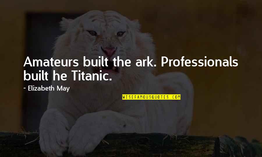 Choose Energy Quotes By Elizabeth May: Amateurs built the ark. Professionals built he Titanic.