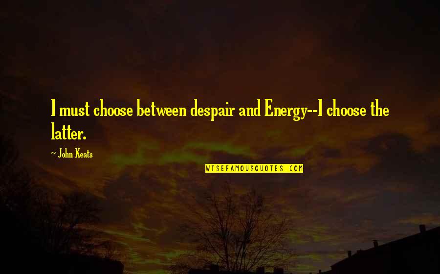 Choose Energy Quotes By John Keats: I must choose between despair and Energy--I choose