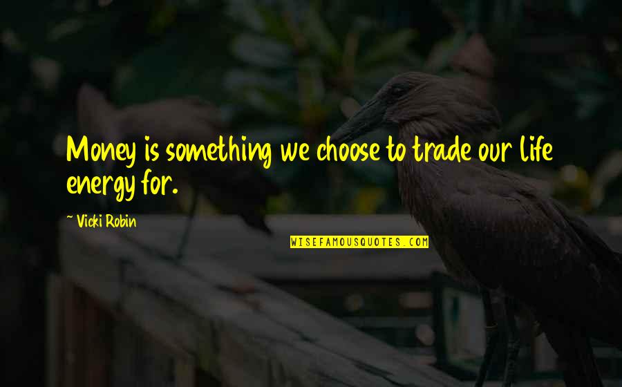 Choose Energy Quotes By Vicki Robin: Money is something we choose to trade our