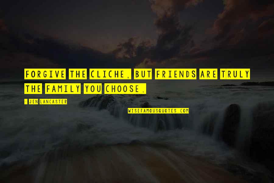 Choose Family Quotes By Jen Lancaster: Forgive the cliche, but friends are truly the