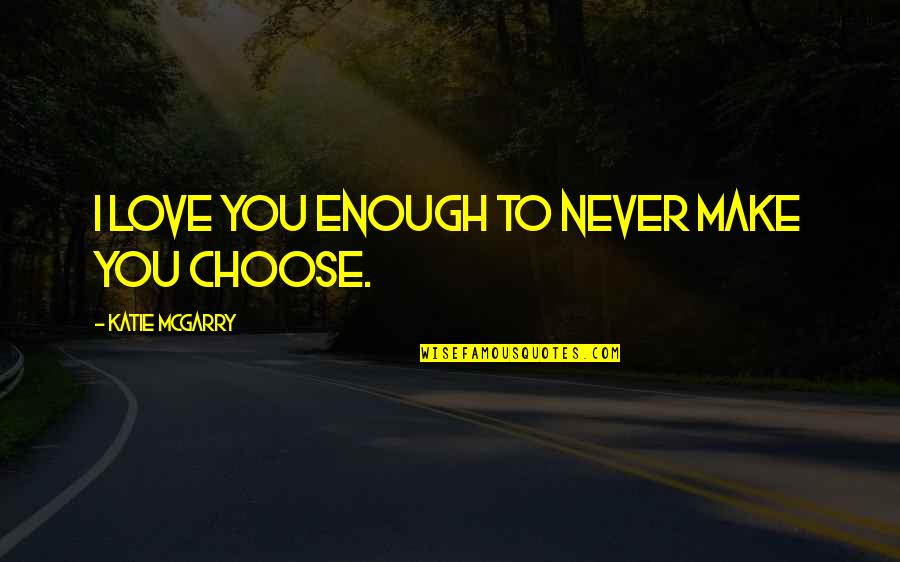 Choose Family Quotes By Katie McGarry: I love you enough to never make you