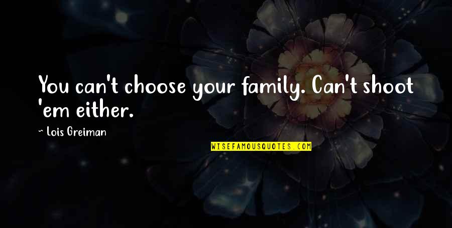 Choose Family Quotes By Lois Greiman: You can't choose your family. Can't shoot 'em