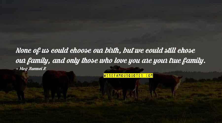 Choose Family Quotes By Meg Xuemei X: None of us could choose our birth, but