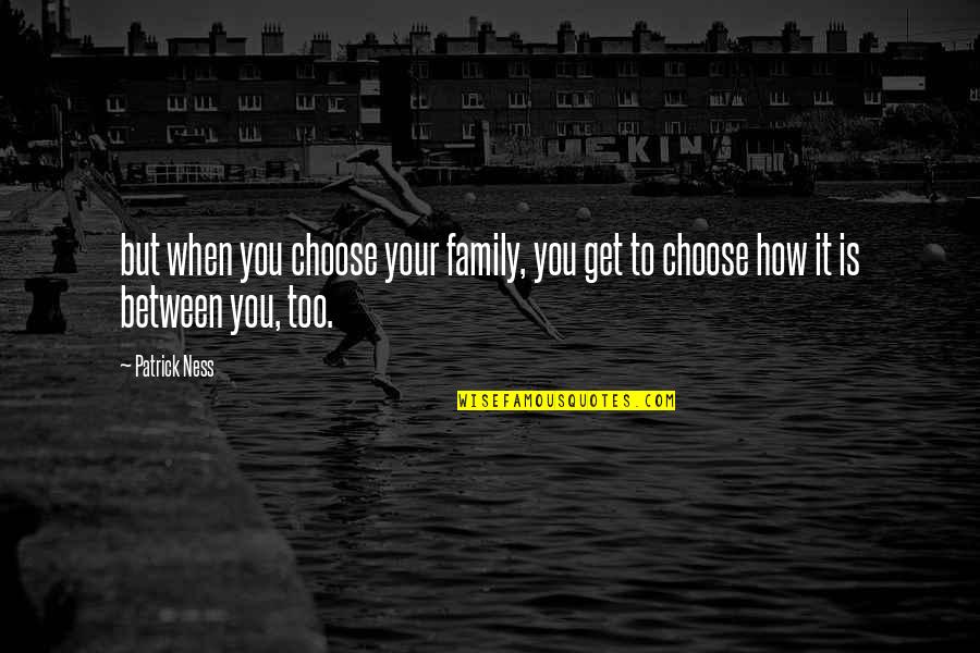 Choose Family Quotes By Patrick Ness: but when you choose your family, you get