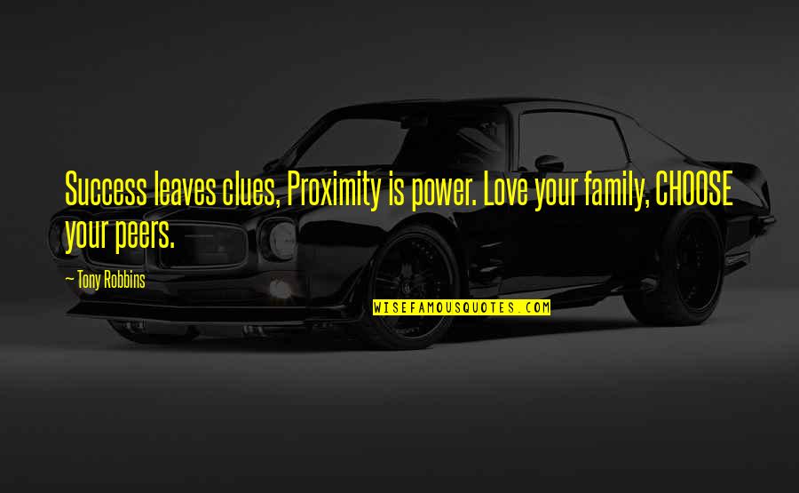 Choose Family Quotes By Tony Robbins: Success leaves clues, Proximity is power. Love your