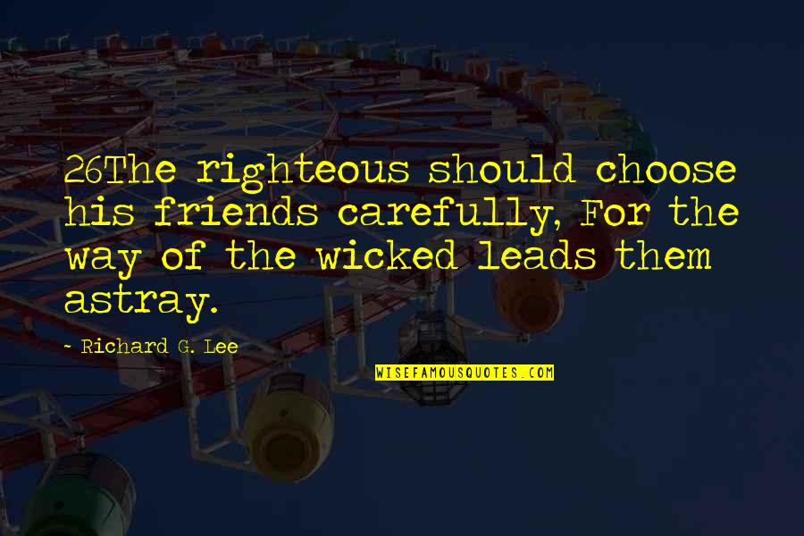 Choose Friends Carefully Quotes By Richard G. Lee: 26The righteous should choose his friends carefully, For