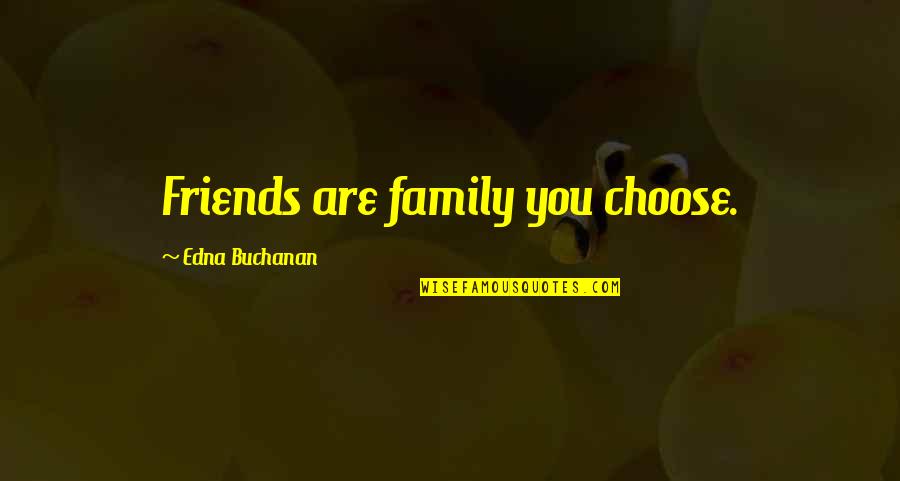 Choose Friends Over Family Quotes By Edna Buchanan: Friends are family you choose.