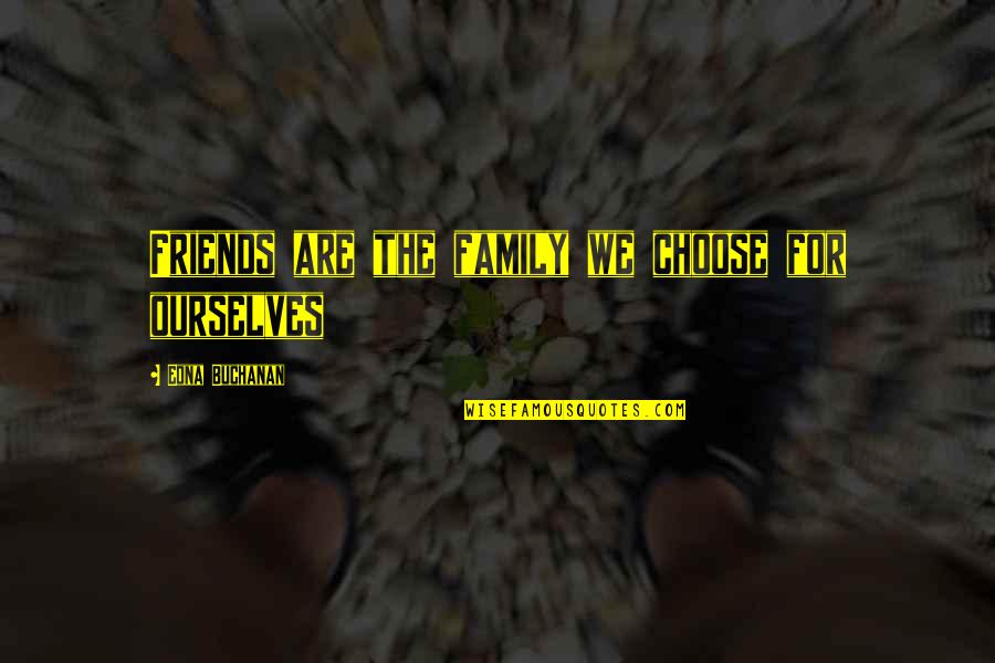 Choose Friends Over Family Quotes By Edna Buchanan: Friends are the family we choose for ourselves