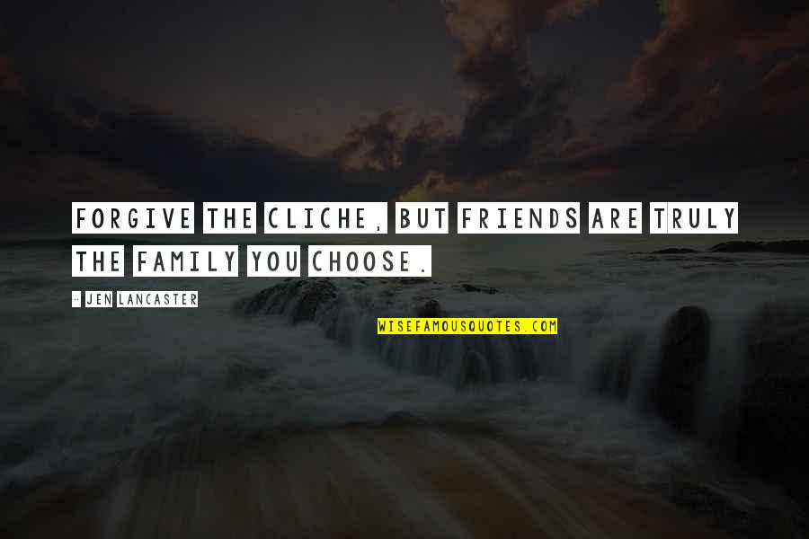 Choose Friends Over Family Quotes By Jen Lancaster: Forgive the cliche, but friends are truly the