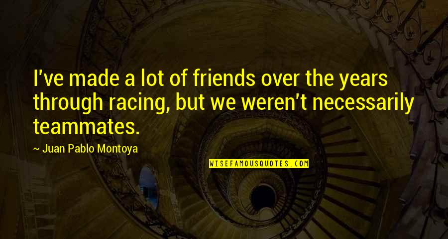Choose Friends Smarter Quotes By Juan Pablo Montoya: I've made a lot of friends over the