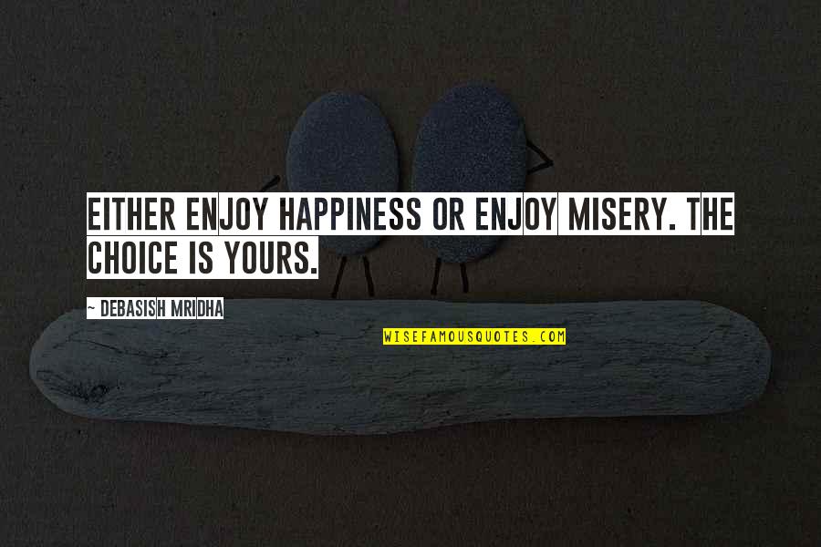 Choose Happiness Or Misery Quotes By Debasish Mridha: Either enjoy happiness or enjoy misery. The choice Choose Happiness Or Misery Quotes By Debasish Mridha: Either enjoy happiness or enjoy misery. The choice