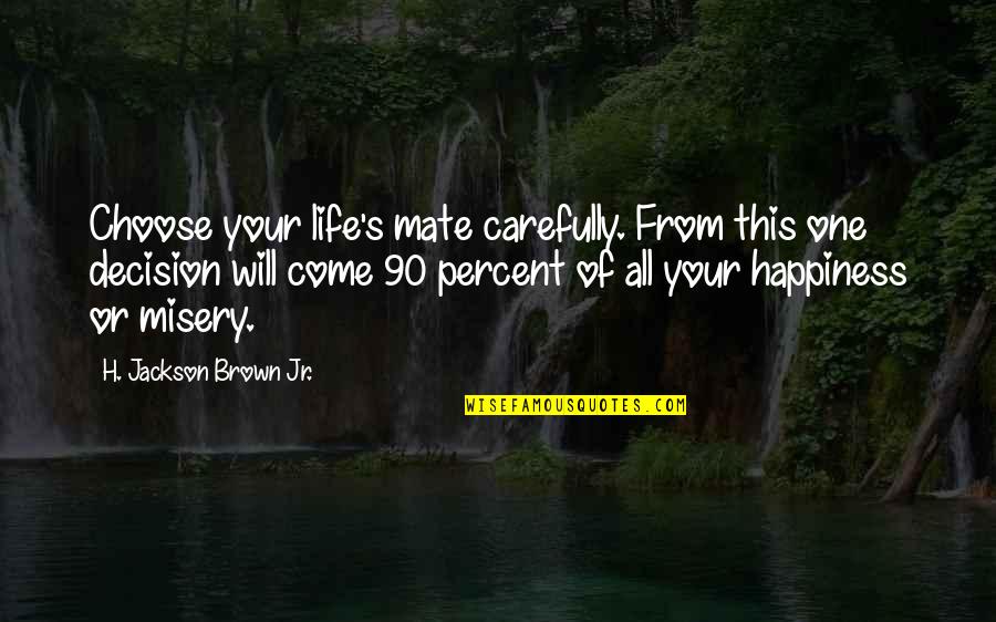 Choose Happiness Or Misery Quotes By H. Jackson Brown Jr.: Choose your life's mate carefully. From this one Choose Happiness Or Misery Quotes By H. Jackson Brown Jr.: Choose your life's mate carefully. From this one