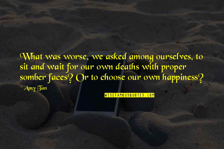 Choose Happiness Quotes By Amy Tan: What was worse, we asked among ourselves, to