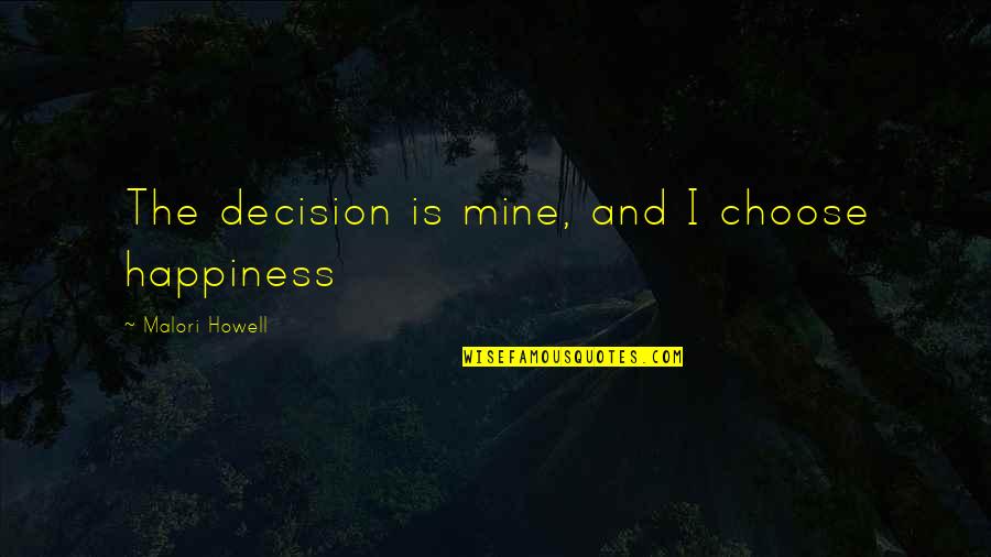 Choose Happiness Quotes By Malori Howell: The decision is mine, and I choose happiness