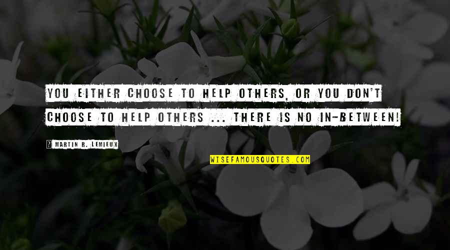 Choose Happiness Quotes By Martin R. Lemieux: You either choose to help others, or you