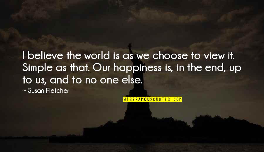 Choose Happiness Quotes By Susan Fletcher: I believe the world is as we choose