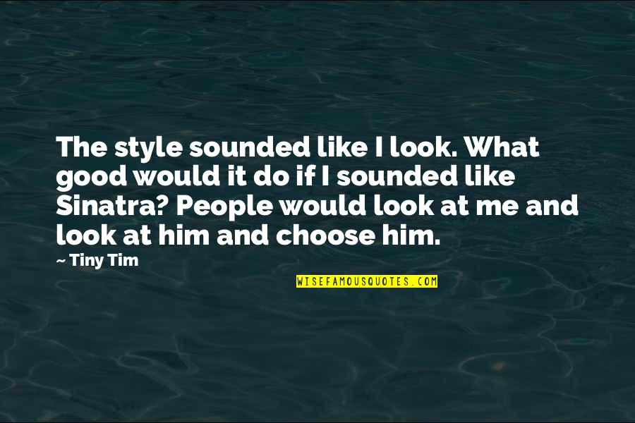 Choose Him Over Me Quotes By Tiny Tim: The style sounded like I look. What good