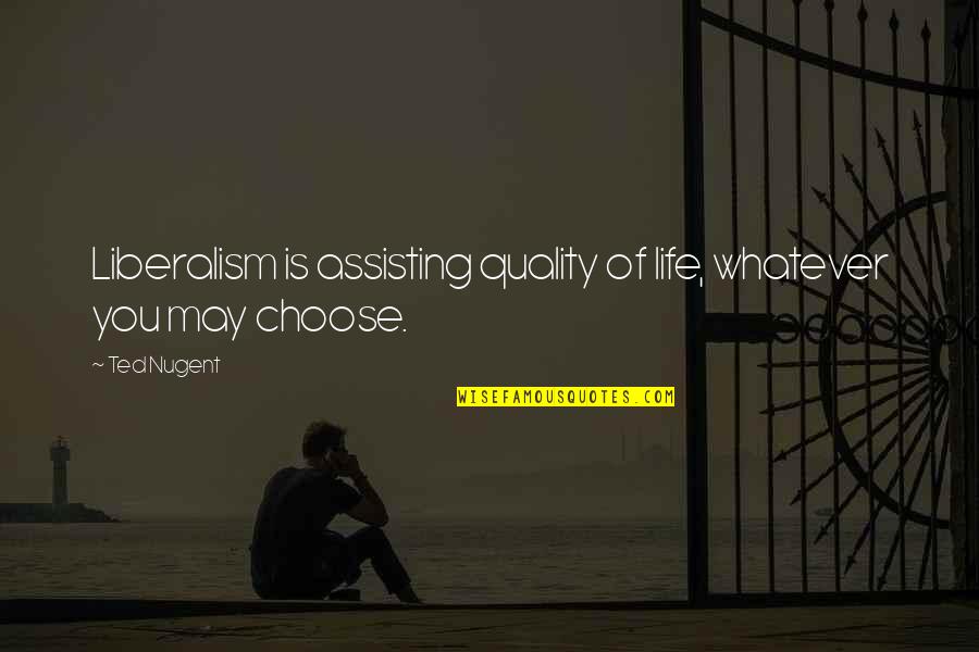 Choose Life Quotes By Ted Nugent: Liberalism is assisting quality of life, whatever you