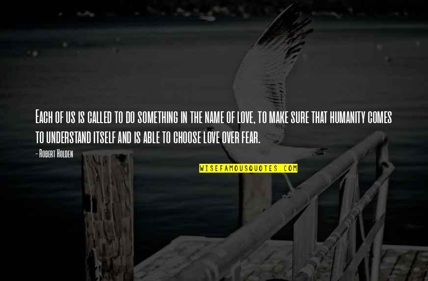 Choose Love Over Fear Quotes By Robert Holden: Each of us is called to do something Choose Love Over Fear Quotes By Robert Holden: Each of us is called to do something