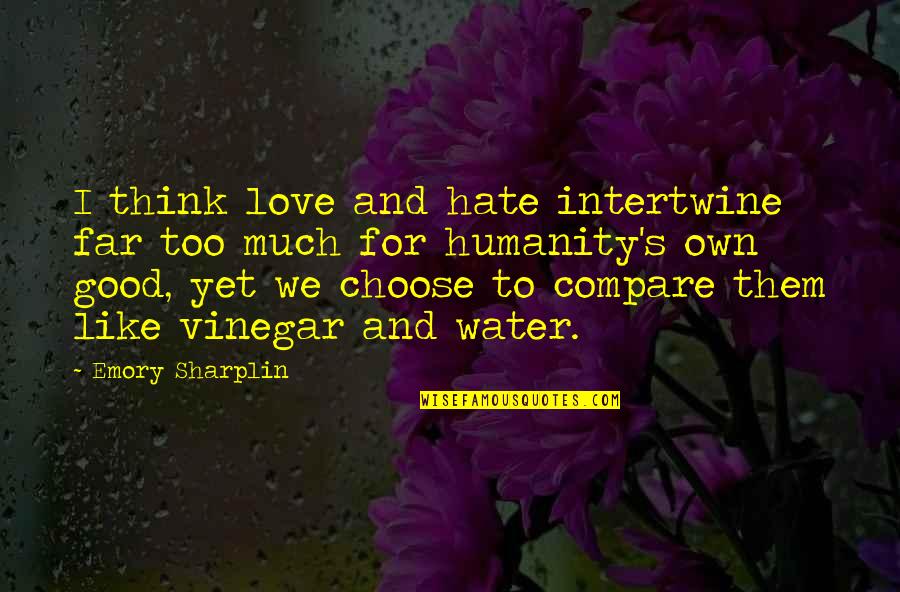 Choose Love Over Hate Quotes By Emory Sharplin: I think love and hate intertwine far too Choose Love Over Hate Quotes By Emory Sharplin: I think love and hate intertwine far too