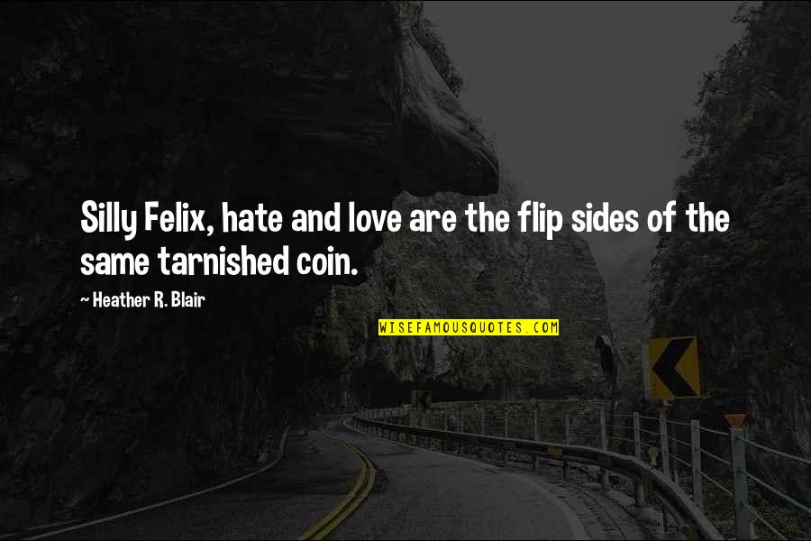 Choose Love Over Hate Quotes By Heather R. Blair: Silly Felix, hate and love are the flip Choose Love Over Hate Quotes By Heather R. Blair: Silly Felix, hate and love are the flip