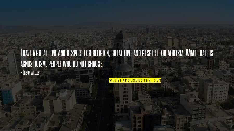 Choose Love Over Hate Quotes By Orson Welles: I have a great love and respect for Choose Love Over Hate Quotes By Orson Welles: I have a great love and respect for