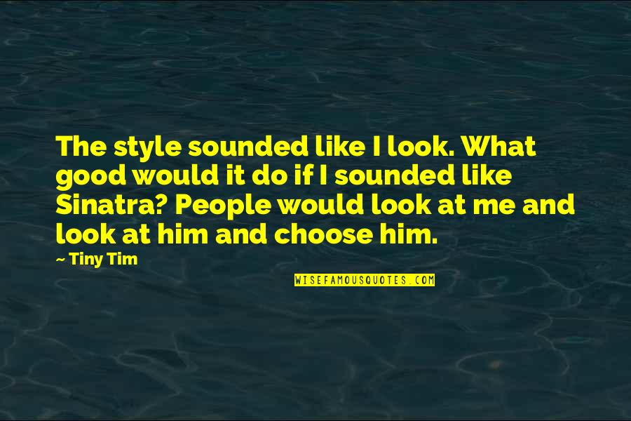 Choose Me Or Him Quotes By Tiny Tim: The style sounded like I look. What good