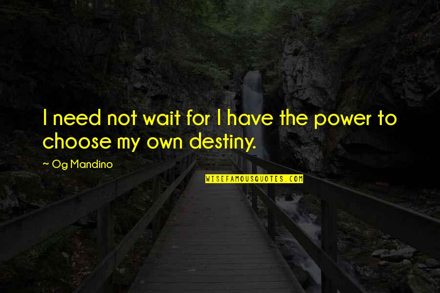 Choose Our Own Destiny Quotes By Og Mandino: I need not wait for I have the