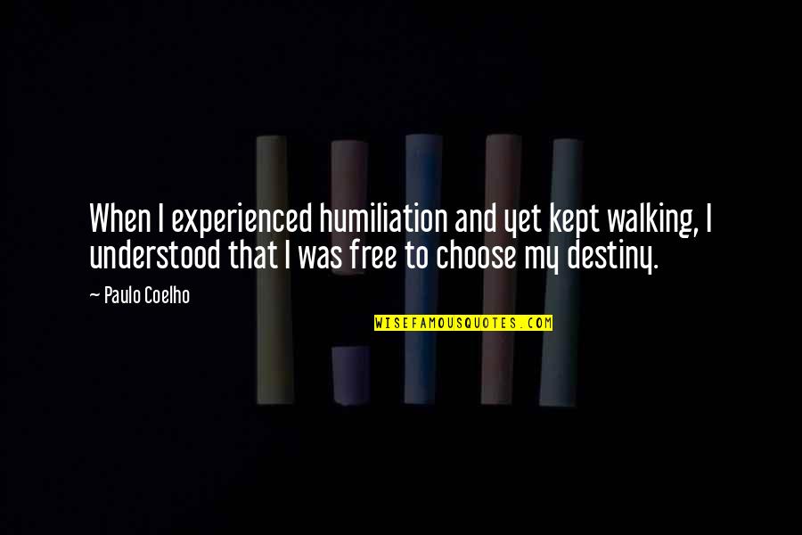 Choose Our Own Destiny Quotes By Paulo Coelho: When I experienced humiliation and yet kept walking,