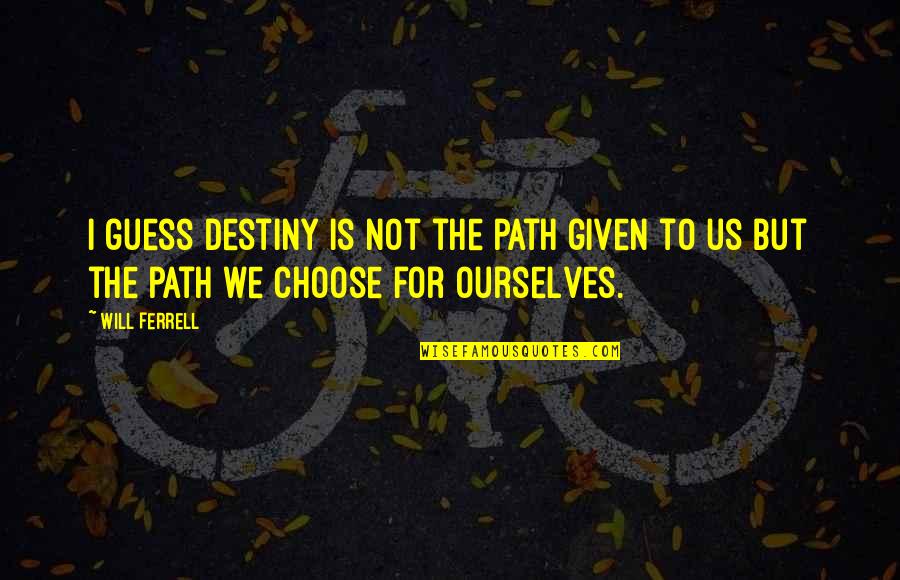 Choose Our Own Destiny Quotes By Will Ferrell: I guess destiny is not the path given