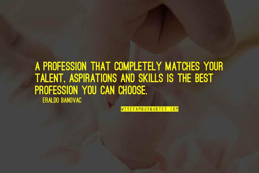 Choose Quote Quotes By Eraldo Banovac: A profession that completely matches your talent, aspirations