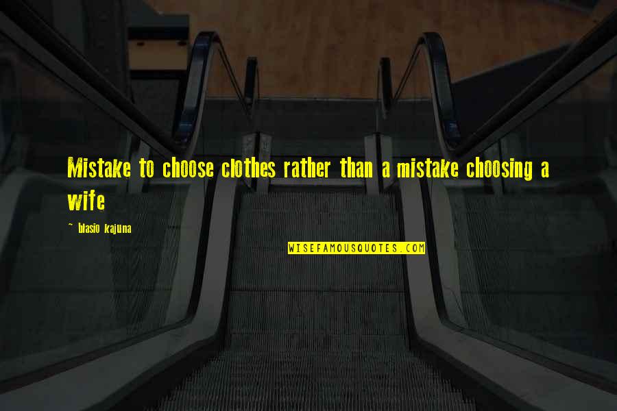 Choose Quotes Quotes By Blasio Kajuna: Mistake to choose clothes rather than a mistake