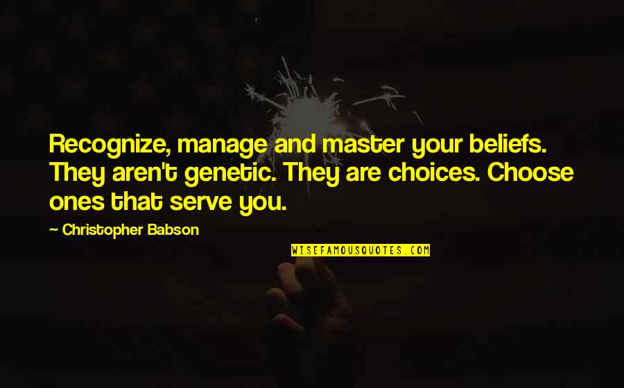 Choose Quotes Quotes By Christopher Babson: Recognize, manage and master your beliefs. They aren't