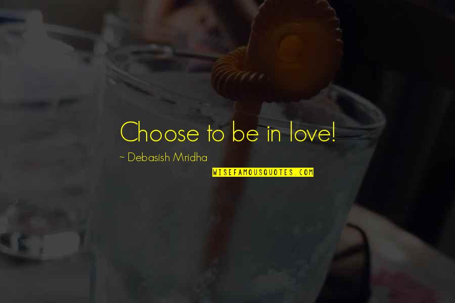 Choose Quotes Quotes By Debasish Mridha: Choose to be in love!