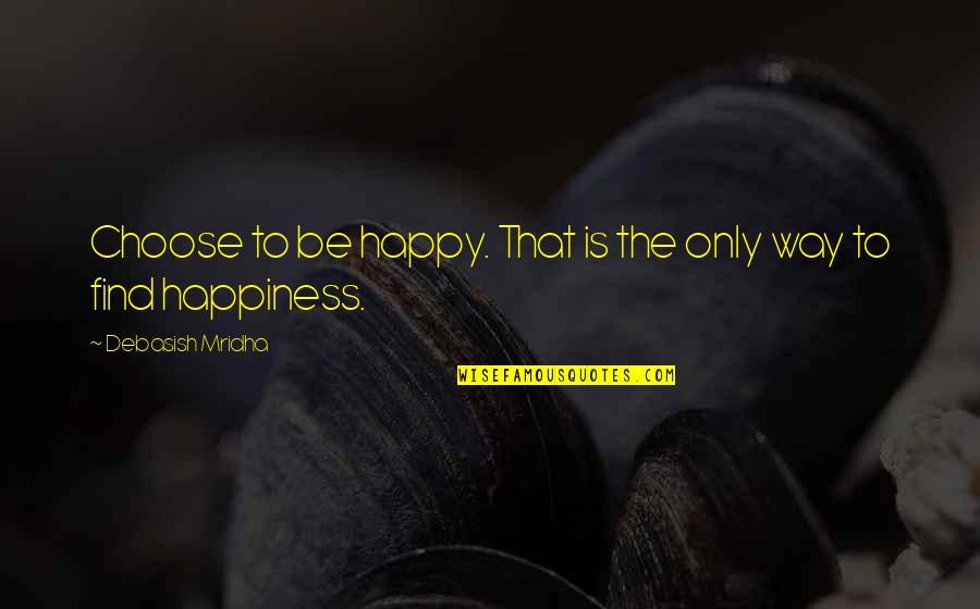 Choose Quotes Quotes By Debasish Mridha: Choose to be happy. That is the only