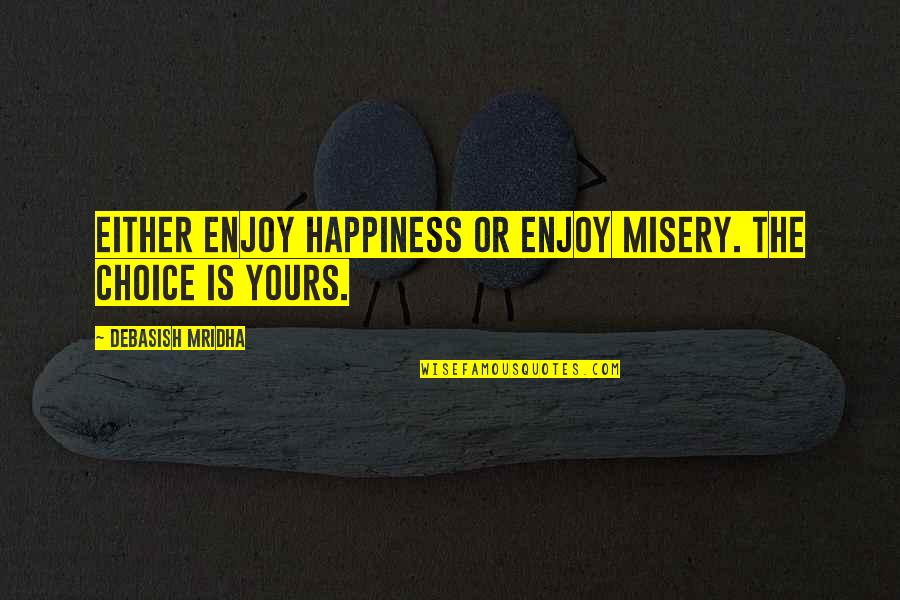 Choose Quotes Quotes By Debasish Mridha: Either enjoy happiness or enjoy misery. The choice