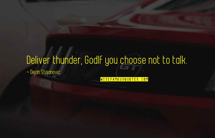 Choose Quotes Quotes By Dejan Stojanovic: Deliver thunder, GodIf you choose not to talk.
