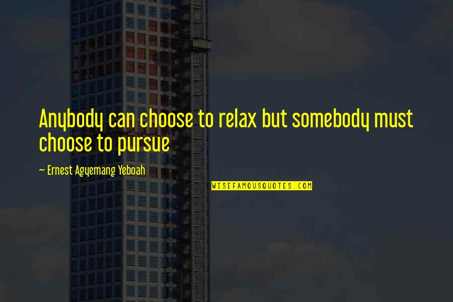 Choose Quotes Quotes By Ernest Agyemang Yeboah: Anybody can choose to relax but somebody must