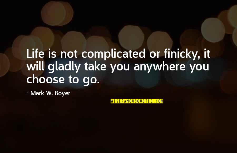 Choose Quotes Quotes By Mark W. Boyer: Life is not complicated or finicky, it will