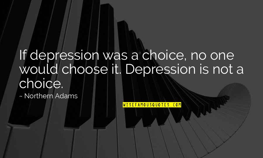 Choose Quotes Quotes By Northern Adams: If depression was a choice, no one would