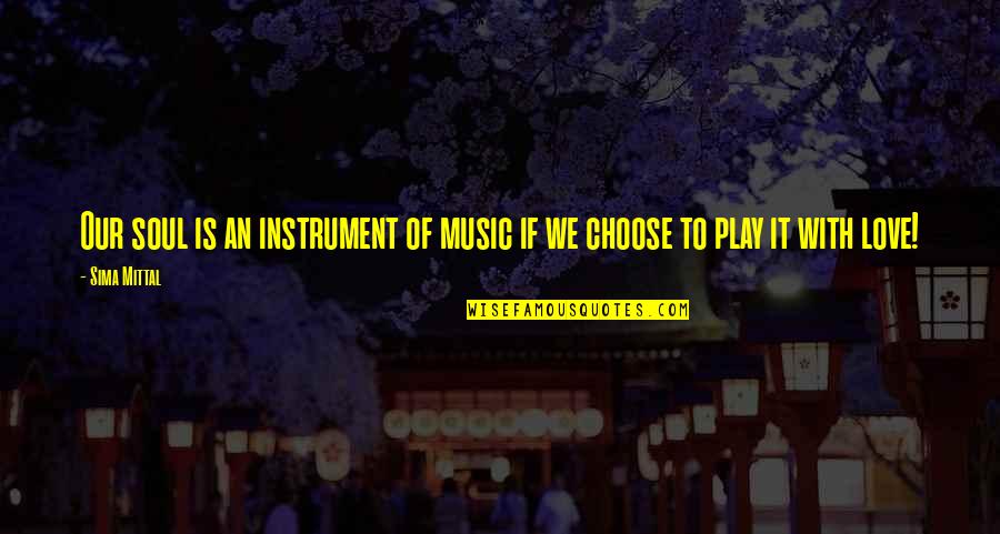 Choose Quotes Quotes By Sima Mittal: Our soul is an instrument of music if