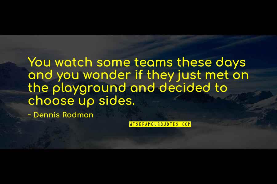Choose Sides Quotes By Dennis Rodman: You watch some teams these days and you