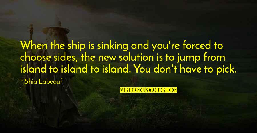Choose Sides Quotes By Shia Labeouf: When the ship is sinking and you're forced Choose Sides Quotes By Shia Labeouf: When the ship is sinking and you're forced