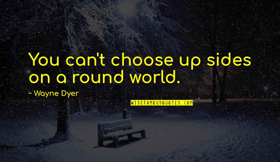 Choose Sides Quotes By Wayne Dyer: You can't choose up sides on a round
